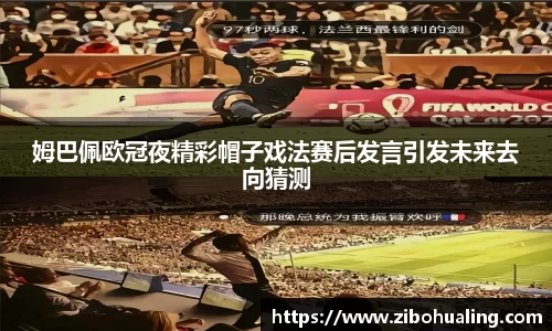 姆巴佩欧冠夜精彩帽子戏法赛后发言引发未来去向猜测