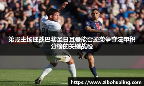 第戎主场迎战巴黎圣日耳曼能否逆袭争夺法甲积分榜的关键战役