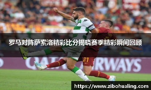 罗马对阵萨索洛精彩比分揭晓赛季精彩瞬间回顾