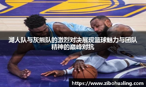 湖人队与灰熊队的激烈对决展现篮球魅力与团队精神的巅峰对抗