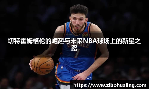 切特霍姆格伦的崛起与未来NBA球场上的新星之路