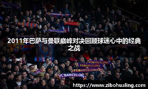 2011年巴萨与曼联巅峰对决回顾球迷心中的经典之战