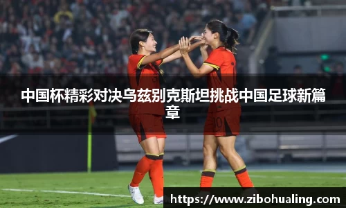 中国杯精彩对决乌兹别克斯坦挑战中国足球新篇章