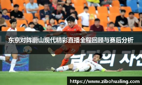东京对阵蔚山现代精彩直播全程回顾与赛后分析