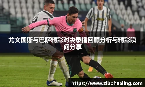 尤文图斯与巴萨精彩对决录播回顾分析与精彩瞬间分享