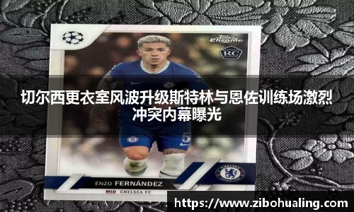 切尔西更衣室风波升级斯特林与恩佐训练场激烈冲突内幕曝光