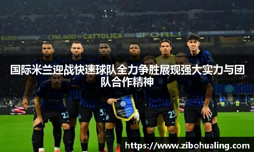 国际米兰迎战快速球队全力争胜展现强大实力与团队合作精神