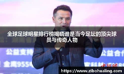 全球足球明星排行榜揭晓谁是当今足坛的顶尖球员与传奇人物