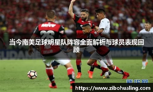 当今南美足球明星队阵容全面解析与球员表现回顾
