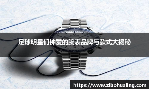足球明星们钟爱的腕表品牌与款式大揭秘