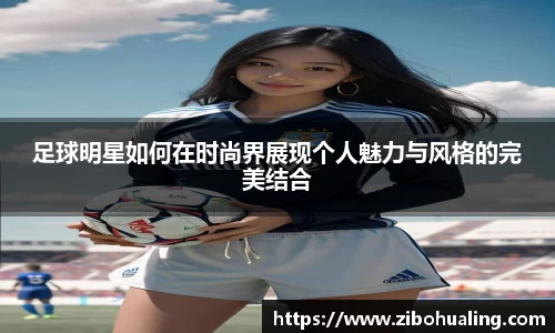 足球明星如何在时尚界展现个人魅力与风格的完美结合