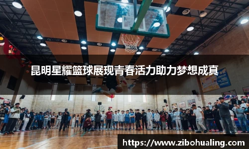 昆明星耀篮球展现青春活力助力梦想成真